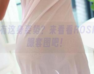 想要拥有这身姿势？来看看ROSI的体操服套图吧！