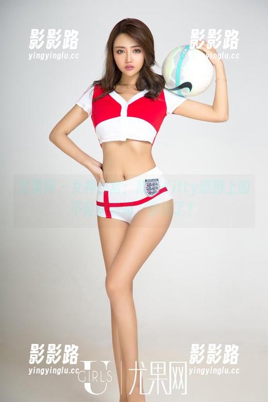 尤果网 - 女神日常：欣杨Kitty原图上的不经意瞬间，你信了？